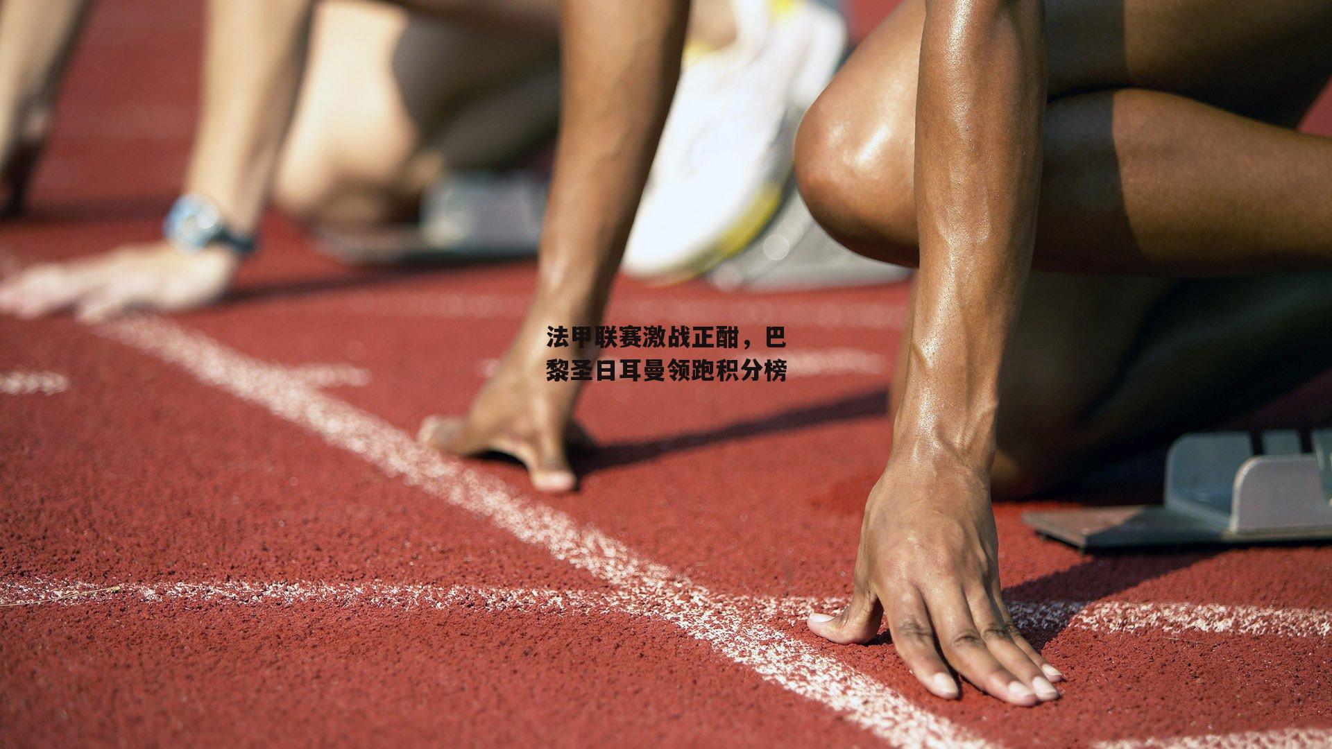 法甲联赛激战正酣，巴黎圣日耳曼领跑积分榜